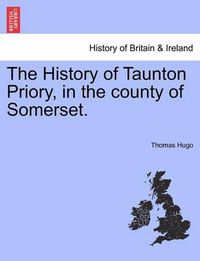 Cover image for The History of Taunton Priory, in the County of Somerset.