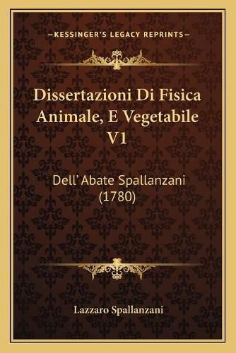 Dissertazioni Di Fisica Animale, E Vegetabile V1: Dell' Abate Spallanzani (1780)