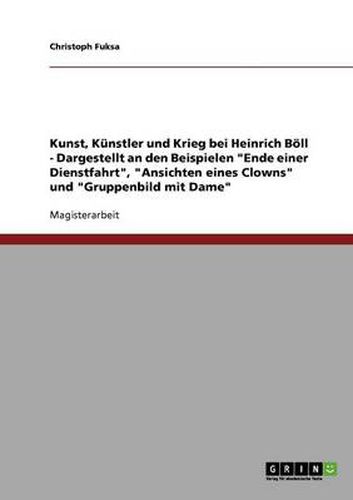 Cover image for Kunst, Kunstler und Krieg bei Heinrich Boell - Dargestellt an den Beispielen Ende einer Dienstfahrt, Ansichten eines Clowns und Gruppenbild mit Dame