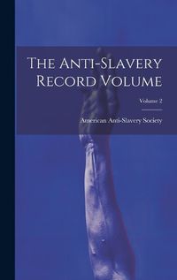 Cover image for The Anti-slavery Record Volume; Volume 2