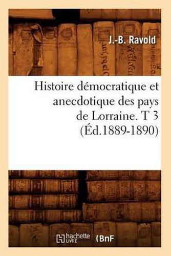 Histoire Democratique Et Anecdotique Des Pays de Lorraine. T 3 (Ed.1889-1890)