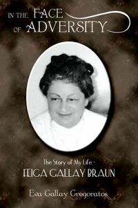 Cover image for In the Face of Adversity: The Story of My Life - FEIGA GALLAY BRAUN