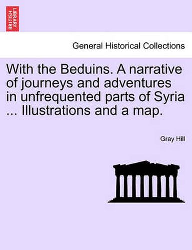 Cover image for With the Beduins. a Narrative of Journeys and Adventures in Unfrequented Parts of Syria ... Illustrations and a Map.