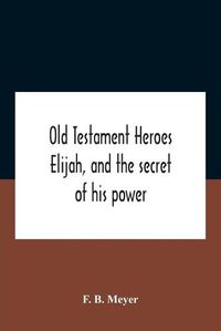 Cover image for Old Testament Heroes Elijah, And The Secret Of His Power