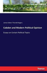 Cover image for Cobden and Modern Political Opinion: Essays on Certain Political Topics