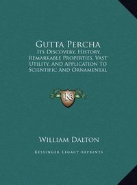 Cover image for Gutta Percha: Its Discovery, History, Remarkable Properties, Vast Utility, and Application to Scientific and Ornamental Purposes (1849)