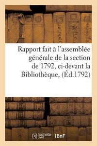 Cover image for Rapport Fait A l'Assemblee Generale de la Section de 1792, CI-Devant La Bibliotheque,