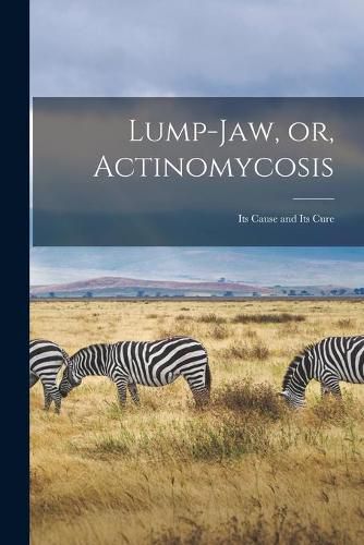 Cover image for Lump-jaw, or, Actinomycosis [microform]: Its Cause and Its Cure