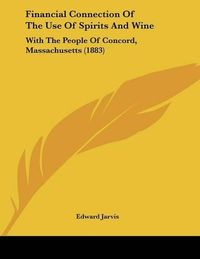 Cover image for Financial Connection of the Use of Spirits and Wine: With the People of Concord, Massachusetts (1883)