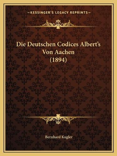 Cover image for Die Deutschen Codices Albert's Von Aachen (1894)