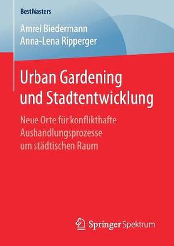 Cover image for Urban Gardening und Stadtentwicklung: Neue Orte fur konflikthafte Aushandlungsprozesse um stadtischen Raum