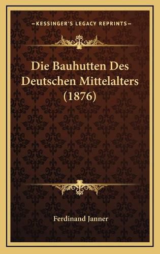 Cover image for Die Bauhutten Des Deutschen Mittelalters (1876)