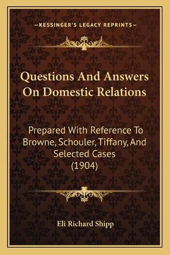 Questions and Answers on Domestic Relations: Prepared with Reference to Browne, Schouler, Tiffany, and Selected Cases (1904)