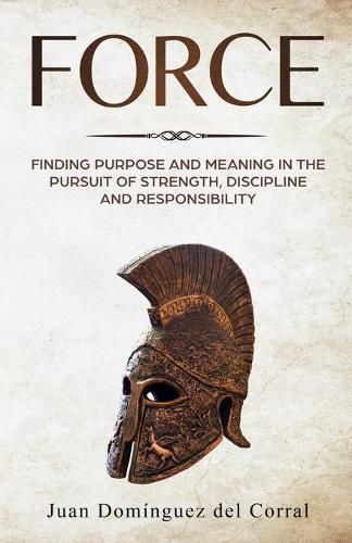 Cover image for Force: Finding Purpose and Meaning in the Pursuit of Strength, Discipline, and Responsibility