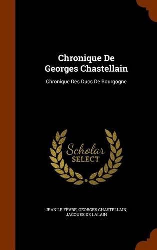 Chronique de Georges Chastellain: Chronique Des Ducs de Bourgogne