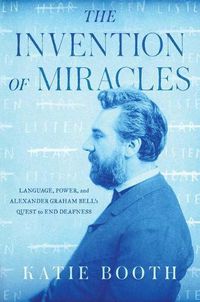 Cover image for The Invention of Miracles: Language, Power, and Alexander Graham Bell's Quest to End Deafness