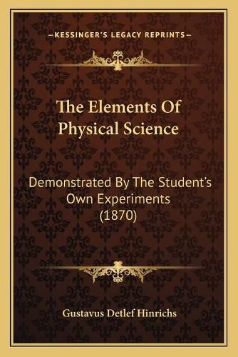 Cover image for The Elements of Physical Science: Demonstrated by the Student's Own Experiments (1870)