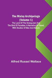 Cover image for The Malay Archipelago (Volume 1); The Land of the Orang-utan and the Bird of Paradise; A Narrative of Travel, with Studies of Man and Nature