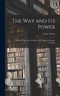 Cover image for The Way and Its Power: a Study of the Tao Te&#770; Ching and Its Place in Chinese Thought