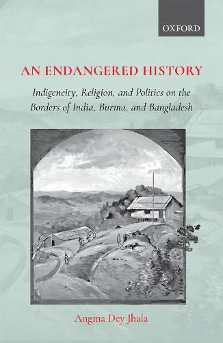 Cover image for An Endangered History: Indigeneity, Religion, and Politics on the Borders of India, Burma, and Bangladesh