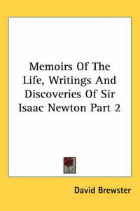 Cover image for Memoirs Of The Life, Writings And Discoveries Of Sir Isaac Newton Part 2