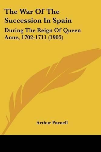 Cover image for The War of the Succession in Spain: During the Reign of Queen Anne, 1702-1711 (1905)