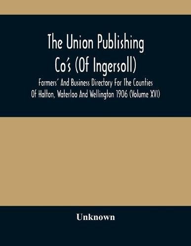 Cover image for The Union Publishing Co'S (Of Ingersoll) Farmers' And Business Directory For The Counties Of Halton, Waterloo And Wellington 1906 (Volume Xvi)