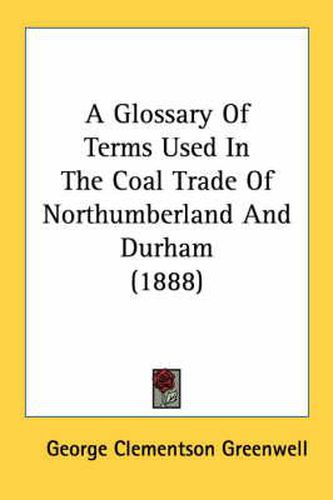 Cover image for A Glossary of Terms Used in the Coal Trade of Northumberland and Durham (1888)