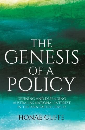 Cover image for The Genesis of a Policy: Defining and Defending Australia's National Interest in the Asia-Pacific, 1921-57