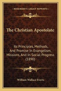 Cover image for The Christian Apostolate: Its Principles, Methods, and Promise in Evangelism, Missions, and in Social Progress (1890)