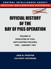 Cover image for CIA Official History of the Bay of Pigs Invasion, Volume III: Participation Evolution of CIA's Anti-Castro Policies, 1951- January 1961