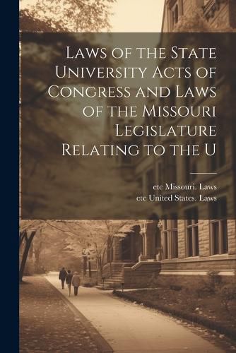 Cover image for Laws of the State University Acts of Congress and Laws of the Missouri Legislature Relating to the U