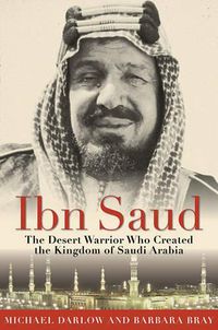 Cover image for Ibn Saud: The Desert Warrior Who Created the Kingdom of Saudi Arabia