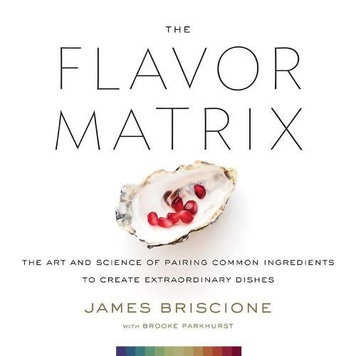 Cover image for The Flavor Matrix: The Art and Science of Pairing Common Ingredients to Create Extraordinary Dishes