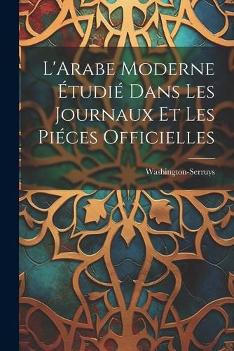 Cover image for L'Arabe Moderne Etudie Dans les Journaux et les Pieces Officielles