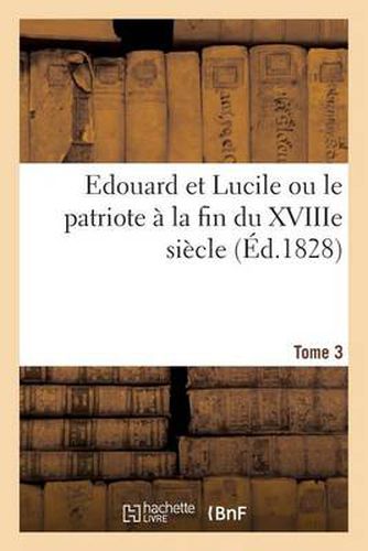 Edouard Et Lucile Ou Le Patriote A La Fin Du Xviiie Siecle (Ed.1828) Tome 3