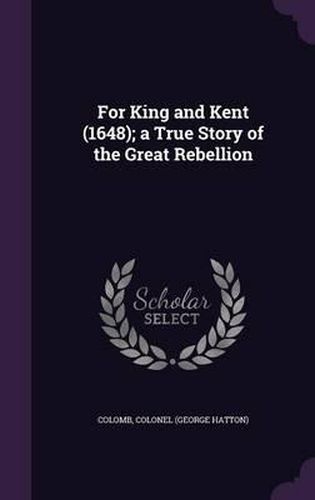 For King and Kent (1648); A True Story of the Great Rebellion