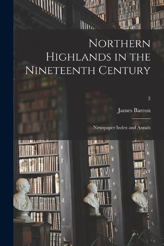 Cover image for Northern Highlands in the Nineteenth Century; Newspaper Index and Annals; 3