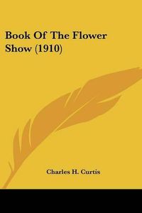 Cover image for Book of the Flower Show (1910)