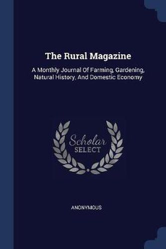 Cover image for The Rural Magazine: A Monthly Journal of Farming, Gardening, Natural History, and Domestic Economy