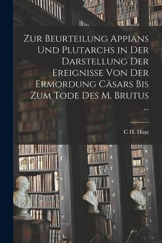 Cover image for Zur Beurteilung Appians Und Plutarchs in Der Darstellung Der Ereignisse Von Der Ermordung Caesars Bis Zum Tode Des M. Brutus ...