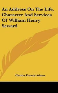 Cover image for An Address on the Life, Character and Services of William Henry Seward