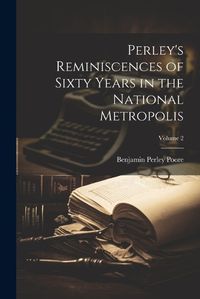 Cover image for Perley's Reminiscences of Sixty Years in the National Metropolis; Volume 2