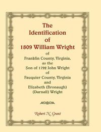Cover image for The Identification of 1809 William Wright of Franklin County, Virginia, as the Son of 1792 John Wright of Fauquier County, Virginia and Elizabeth (Bronaugh) (Darnall) Wright