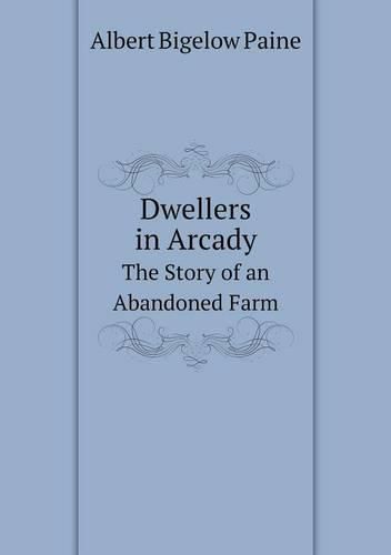 Dwellers in Arcady The Story of an Abandoned Farm