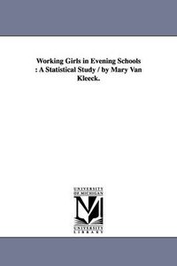 Cover image for Working Girls in Evening Schools: A Statistical Study / By Mary Van Kleeck.