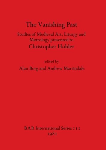 The Vanishing Past: Studies in Medieval Art, Liturgy and Metrology Presented to Christopher Hohler