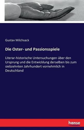 Cover image for Die Oster- und Passionsspiele: Literar-historische Untersuchungen uber den Ursprung und die Entwicklung derselben bis zum siebzehnten Jahrhundert vornehmlich in Deutschland