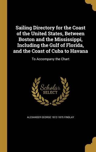 Cover image for Sailing Directory for the Coast of the United States, Between Boston and the Mississippi, Including the Gulf of Florida, and the Coast of Cuba to Havana