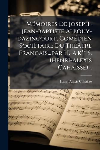 Cover image for M Moires de Joseph-Jean-Baptiste Albouy-Dazincourt, Com Dien Soci Taire Du Th Tre Fran Ais...Par H.-A.K** S. (Henri-Alexis Cahaisse)...